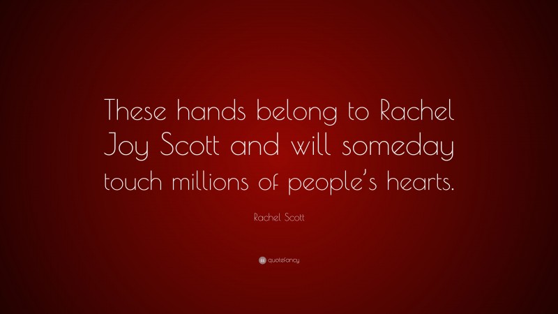 Rachel Scott Quote: “These hands belong to Rachel Joy Scott and will someday touch millions of people’s hearts.”