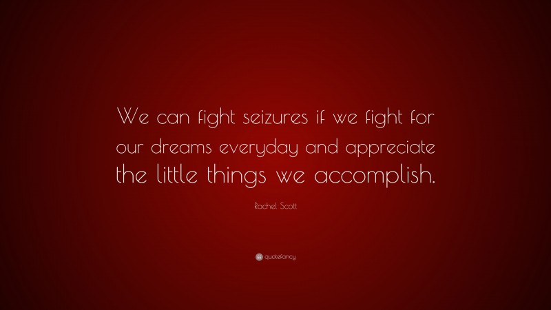 Rachel Scott Quote: “We can fight seizures if we fight for our dreams everyday and appreciate the little things we accomplish.”