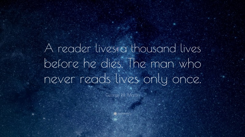 George R.R. Martin Quote: “A reader lives a thousand lives before he dies. The man who never reads lives only once.”