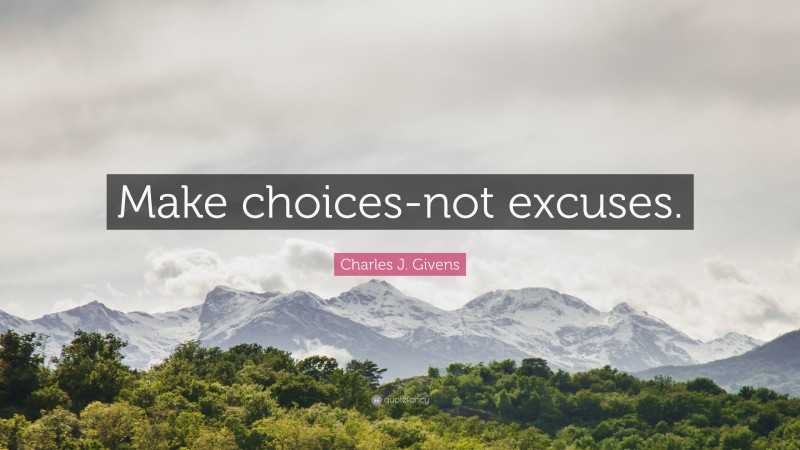 Charles J. Givens Quote: “Make choices-not excuses.”
