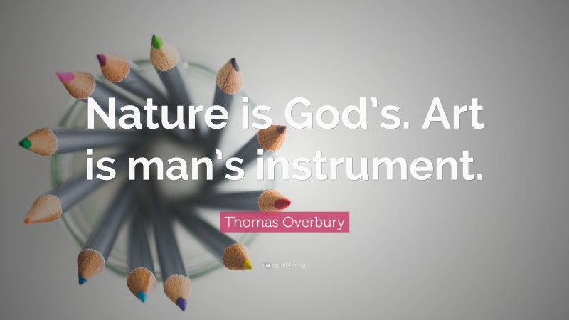 Thomas Overbury Quote: “Nature is God’s. Art is man’s instrument.”