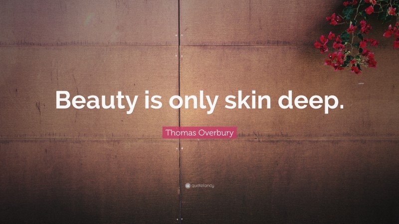 Thomas Overbury Quote: “Beauty is only skin deep.”