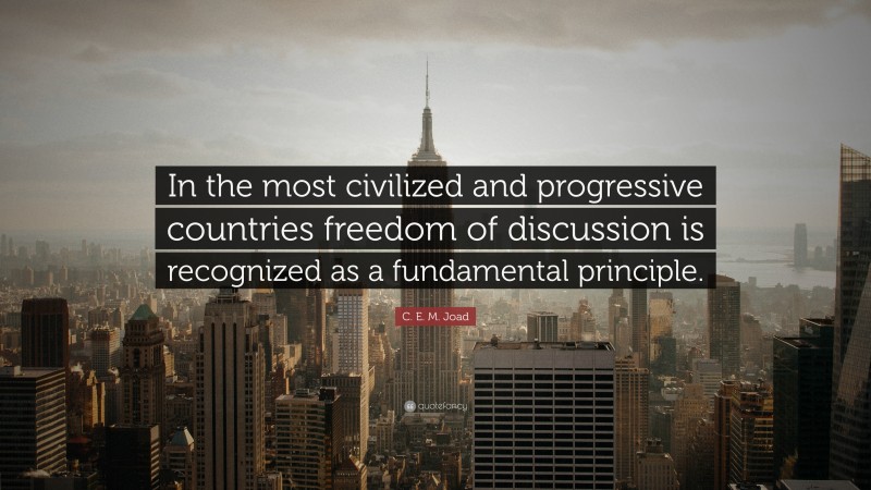 C. E. M. Joad Quote: “In the most civilized and progressive countries freedom of discussion is recognized as a fundamental principle.”