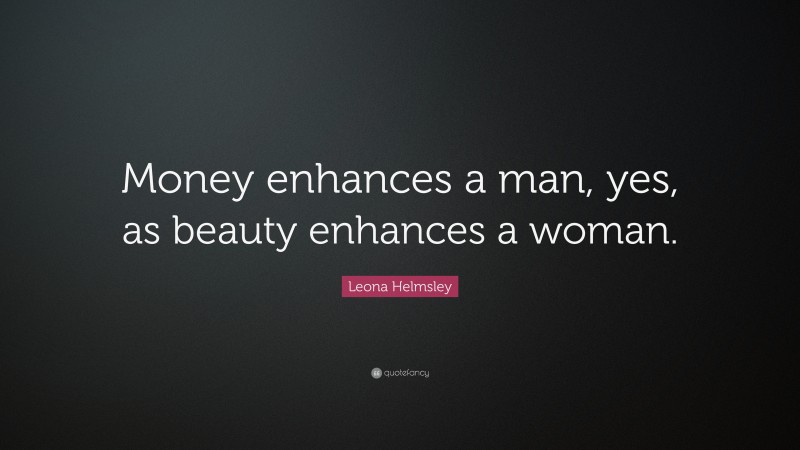 Leona Helmsley Quote: “Money enhances a man, yes, as beauty enhances a woman.”
