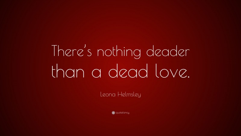 Leona Helmsley Quote: “There’s nothing deader than a dead love.”