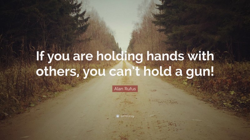 Alan Rufus Quote: “If you are holding hands with others, you can’t hold a gun!”