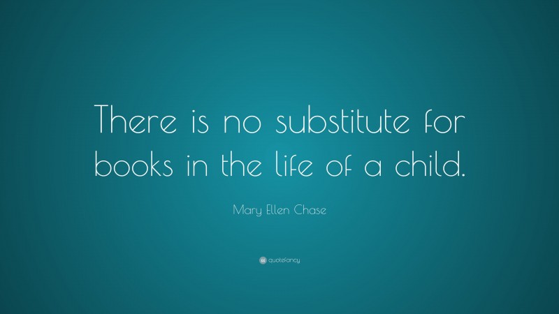Mary Ellen Chase Quote: “There is no substitute for books in the life of a child.”