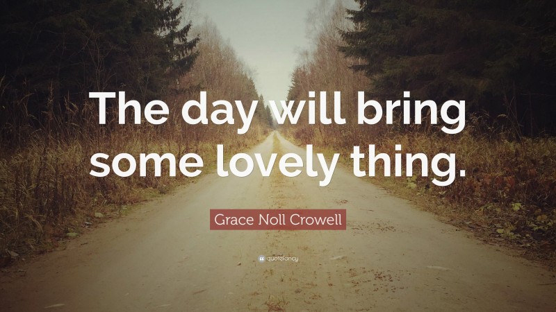 Grace Noll Crowell Quote: “The day will bring some lovely thing.”