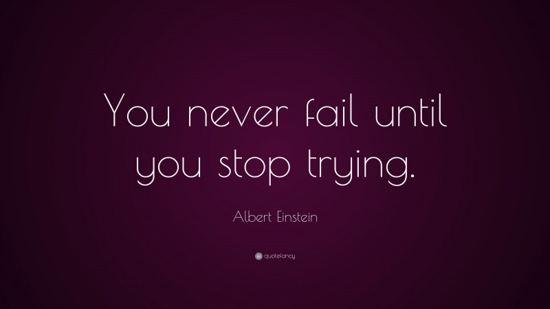 Albert Einstein Quote: “You never fail until you stop trying.”