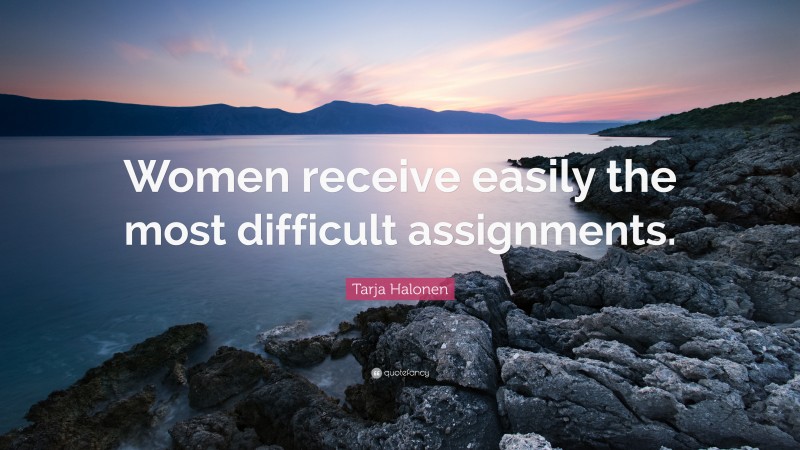 Tarja Halonen Quote: “Women receive easily the most difficult assignments.”