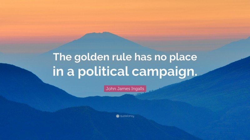 John James Ingalls Quote: “The golden rule has no place in a political campaign.”