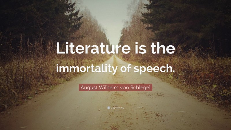 August Wilhelm von Schlegel Quote: “Literature is the immortality of speech.”