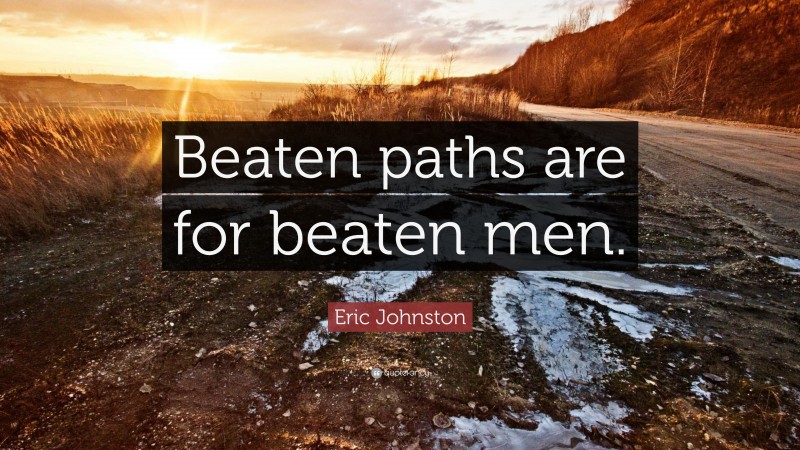 Eric Johnston Quote: “Beaten paths are for beaten men.”