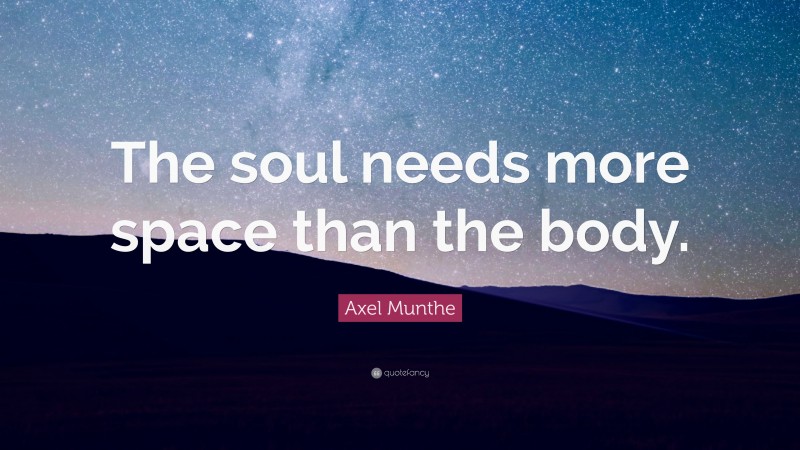 Axel Munthe Quote: “The soul needs more space than the body.”