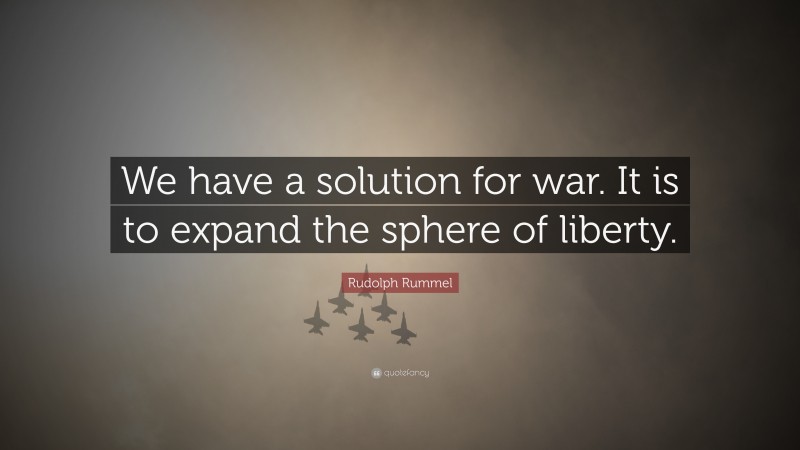 Rudolph Rummel Quote: “We have a solution for war. It is to expand the sphere of liberty.”
