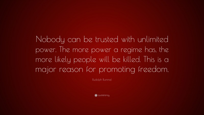 Rudolph Rummel Quote: “Nobody can be trusted with unlimited power. The more power a regime has, the more likely people will be killed. This is a major reason for promoting freedom.”