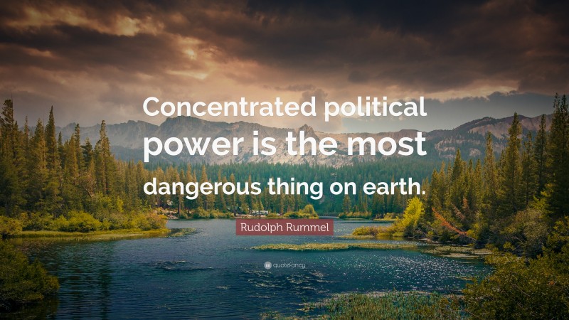 Rudolph Rummel Quote: “Concentrated political power is the most dangerous thing on earth.”