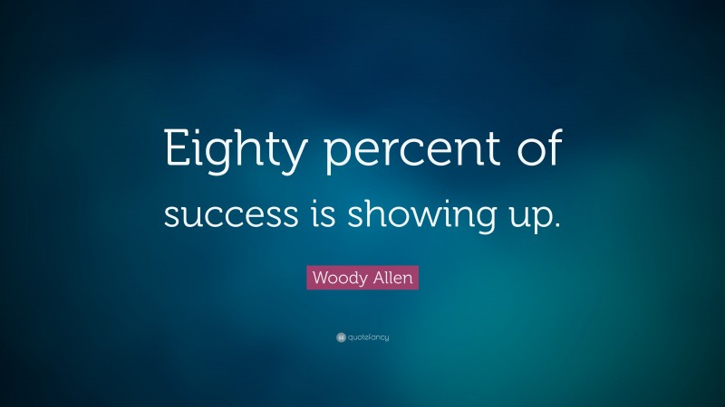 Woody Allen Quote: “Eighty percent of success is showing up.”