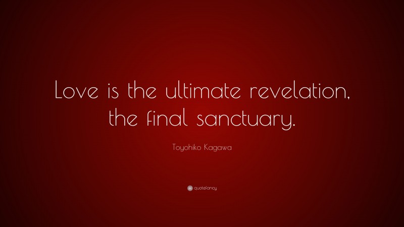 Toyohiko Kagawa Quote: “Love is the ultimate revelation, the final sanctuary.”
