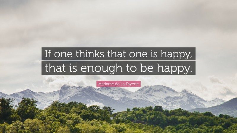 Madame de La Fayette Quote: “If one thinks that one is happy, that is enough to be happy.”