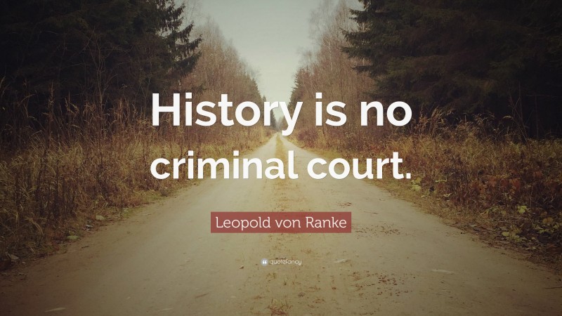 Leopold von Ranke Quote: “History is no criminal court.”