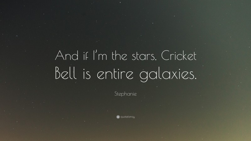 Stephanie Quote: “And if I’m the stars, Cricket Bell is entire galaxies.”