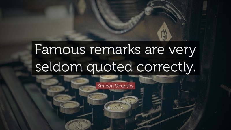 Simeon Strunsky Quote: “Famous remarks are very seldom quoted correctly.”