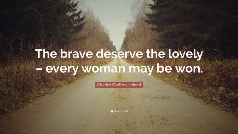 Charles Godfrey Leland Quote: “The brave deserve the lovely – every woman may be won.”