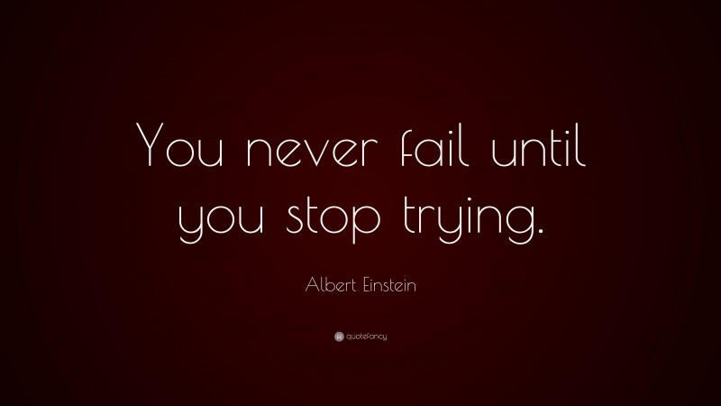 Albert Einstein Quote: “You never fail until you stop trying.”