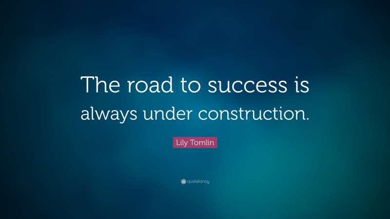 Lily Tomlin Quote: “The road to success is always under construction.”