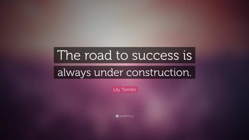 Lily Tomlin Quote: “The road to success is always under construction.”