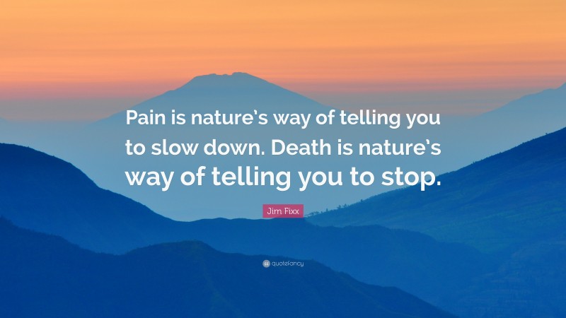 Jim Fixx Quote: “Pain is nature’s way of telling you to slow down. Death is nature’s way of telling you to stop.”