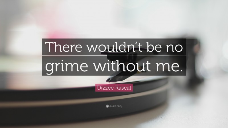 Dizzee Rascal Quote: “There wouldn’t be no grime without me.”