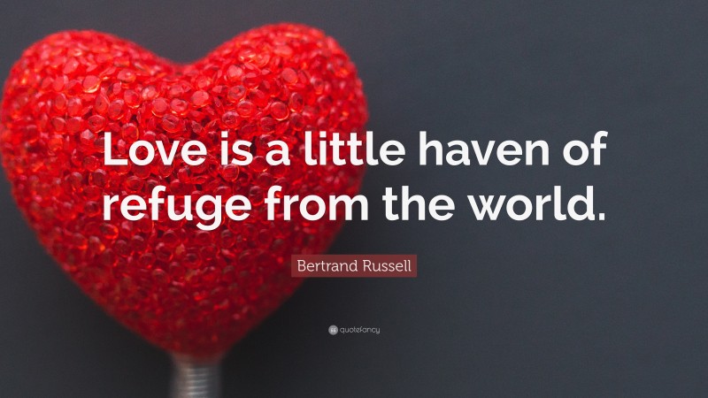 Bertrand Russell Quote: “Love is a little haven of refuge from the world.”