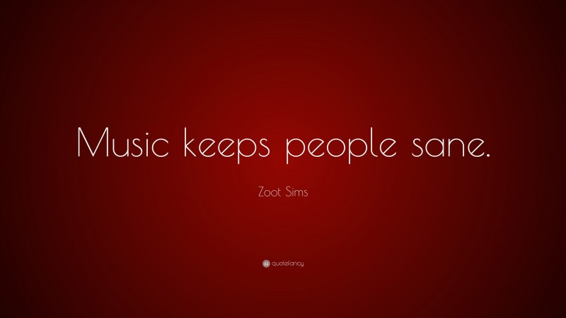 Zoot Sims Quote: “Music keeps people sane.”