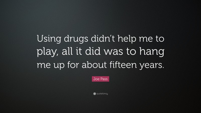 Joe Pass Quote: “Using drugs didn’t help me to play, all it did was to hang me up for about fifteen years.”