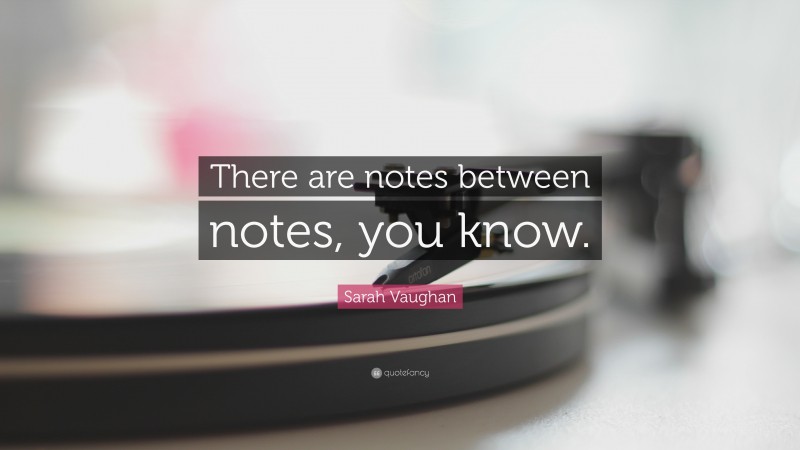 Sarah Vaughan Quote: “There are notes between notes, you know.”