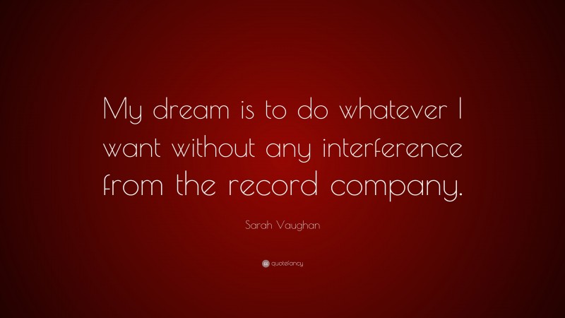 Sarah Vaughan Quote: “My dream is to do whatever I want without any interference from the record company.”