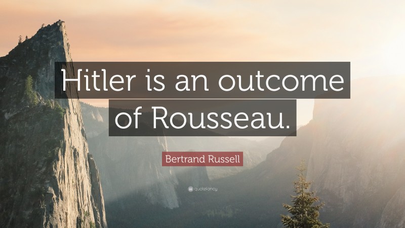 Bertrand Russell Quote: “Hitler is an outcome of Rousseau.”