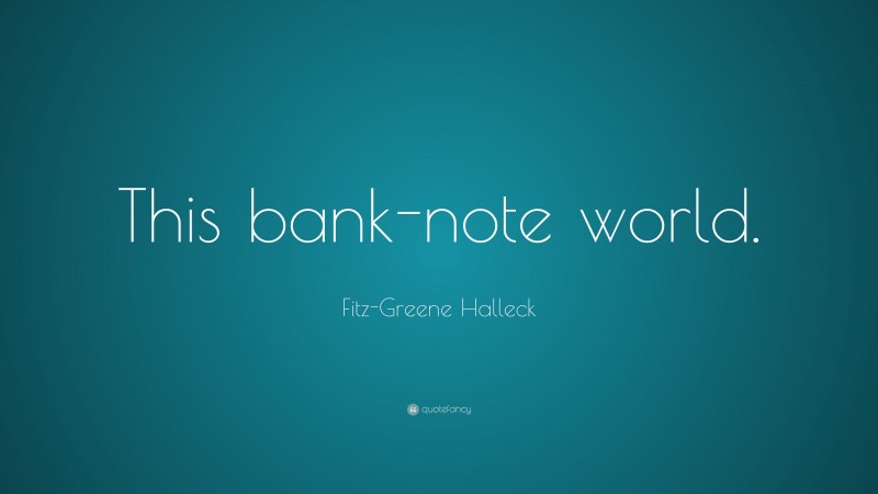 Fitz-Greene Halleck Quote: “This bank-note world.”