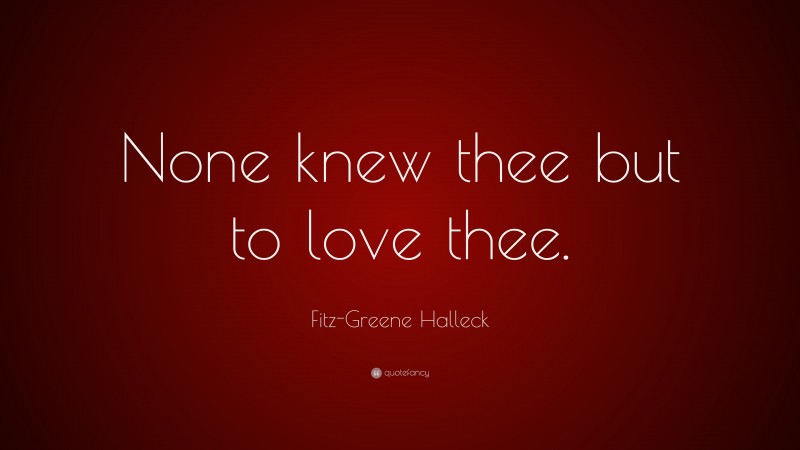 Fitz-Greene Halleck Quote: “None knew thee but to love thee.”