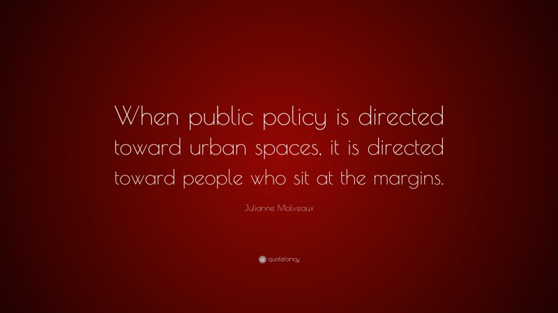 Julianne Malveaux Quote: “When public policy is directed toward urban spaces, it is directed toward people who sit at the margins.”