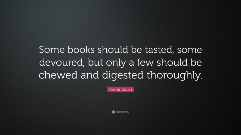 Francis Bacon Quote: “Some books should be tasted, some devoured, but ...