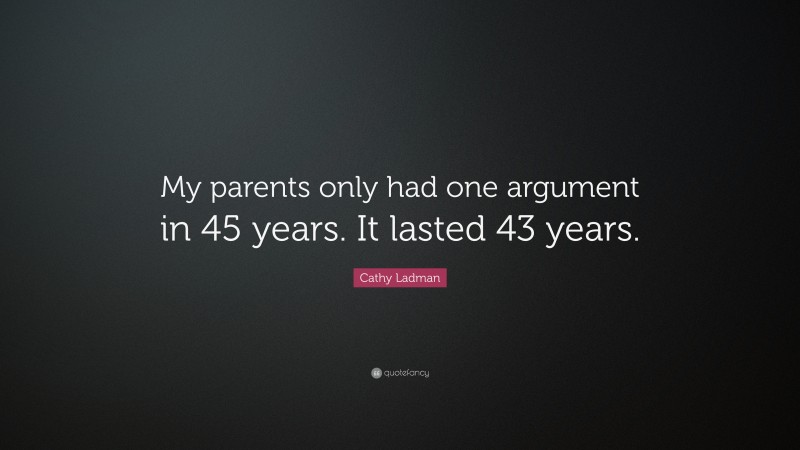 Cathy Ladman Quote: “My parents only had one argument in 45 years. It lasted 43 years.”