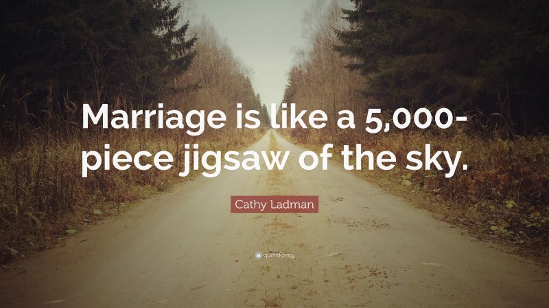 Cathy Ladman Quote: “Marriage is like a 5,000- piece jigsaw of the sky.”