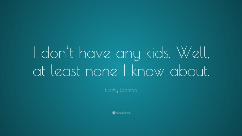 Cathy Ladman Quote: “I don’t have any kids. Well, at least none I know about.”