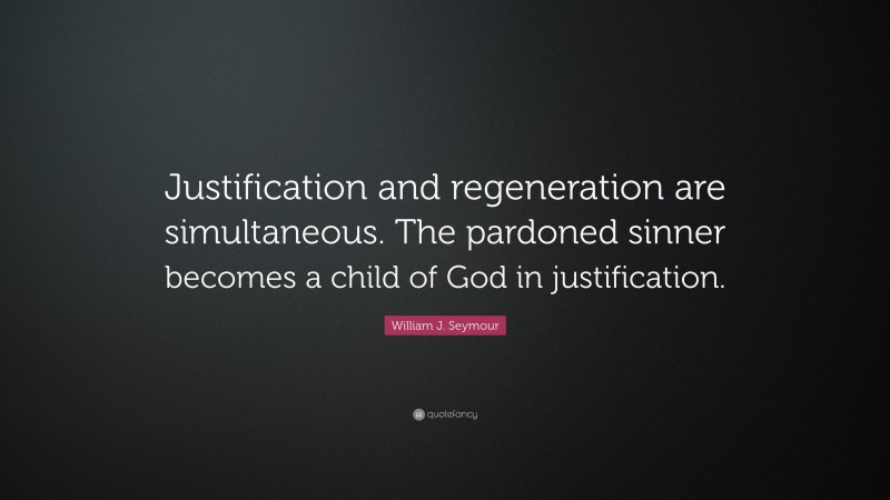 William J. Seymour Quote: “Justification and regeneration are simultaneous. The pardoned sinner becomes a child of God in justification.”
