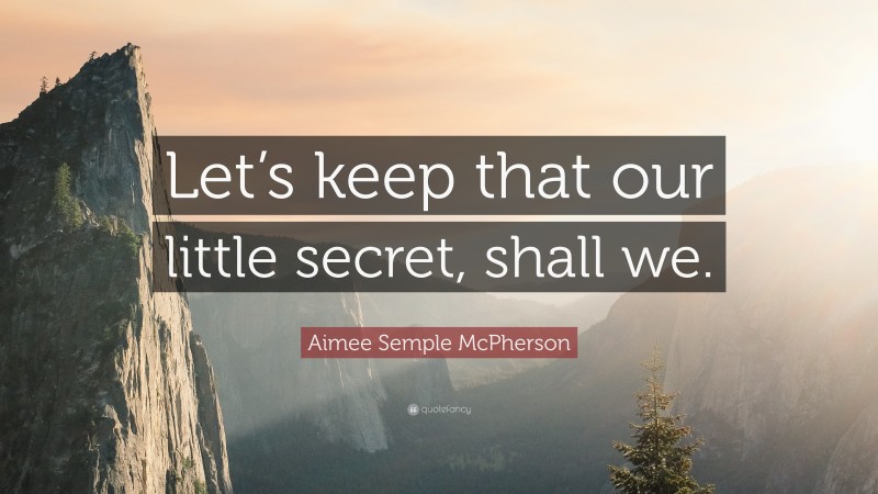 Aimee Semple McPherson Quote: “Let’s keep that our little secret, shall we.”