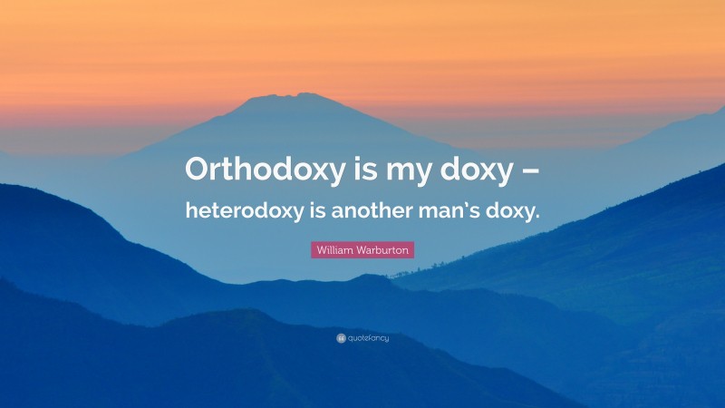 William Warburton Quote: “Orthodoxy is my doxy – heterodoxy is another man’s doxy.”