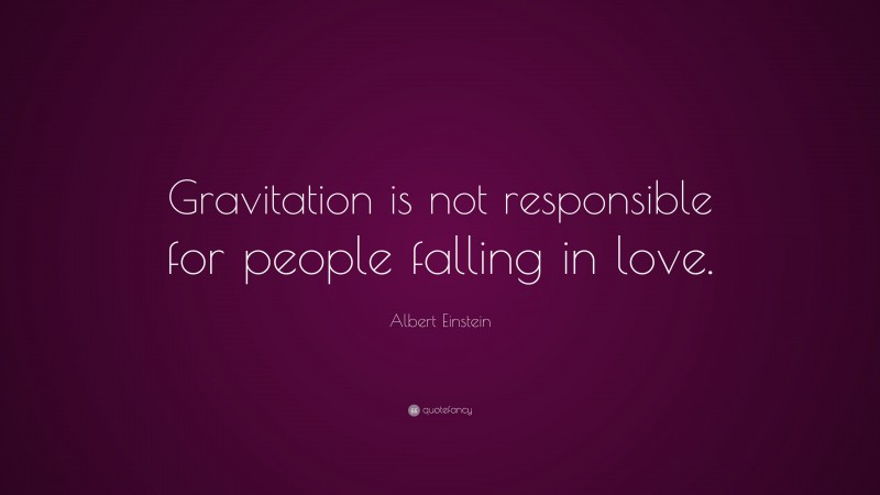 Albert Einstein Quote: “Gravitation is not responsible for people falling in love.”